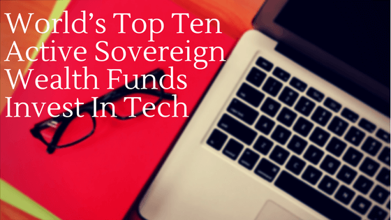 World’s Top Ten Active Sovereign Wealth Funds Invest In Tech